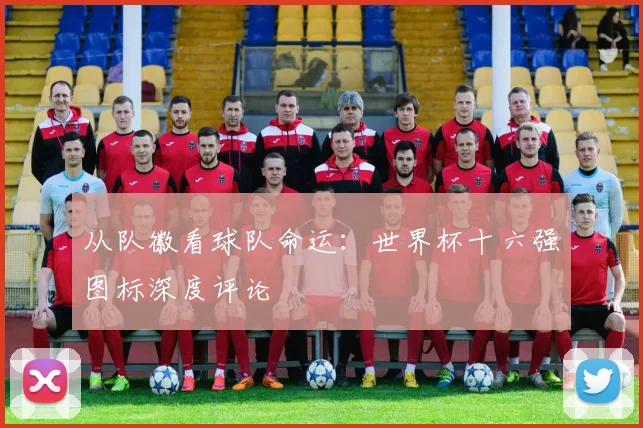 从队徽看球队命运：世界杯十六强图标深度评论