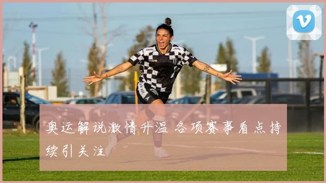奥运解说激情升温 各项赛事看点持续引关注
