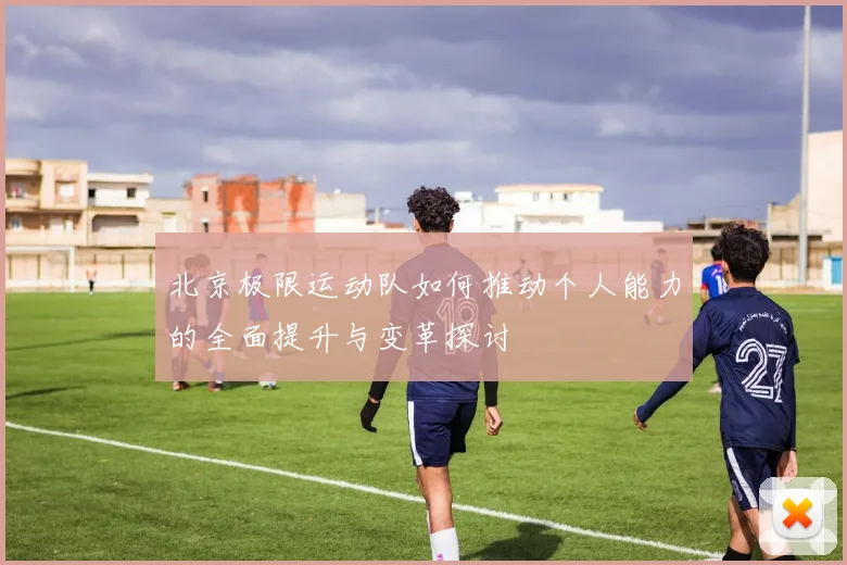 北京极限运动队如何推动个人能力的全面提升与变革探讨