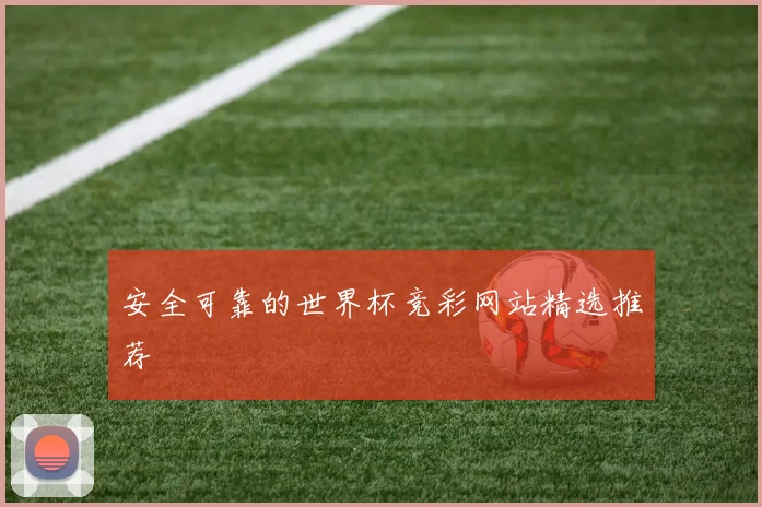 安全可靠的世界杯竞彩网站精选推荐