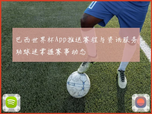 巴西世界杯App推送赛程与资讯服务助球迷掌握赛事动态