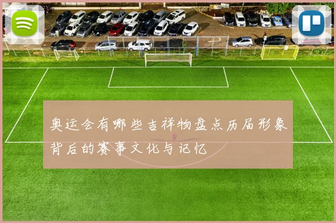 奥运会有哪些吉祥物盘点历届形象背后的赛事文化与记忆