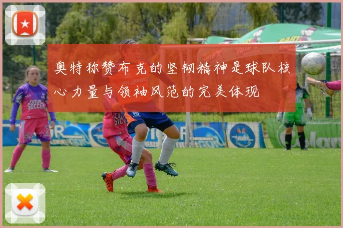 奥特称赞布克的坚韧精神是球队核心力量与领袖风范的完美体现